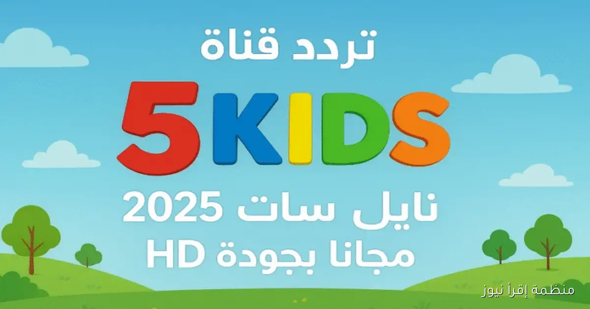 استقبل الآن .. تردد قناة Kids 5 الجديد 2025 علي نايل سات وعرب سات بأعلى جودة