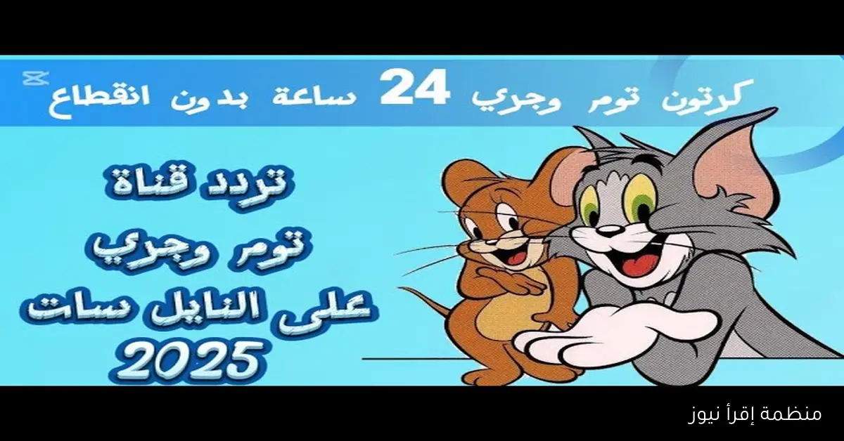 “عيش المغامرات” تردد قناة توم وجيري الجديد 2025 علي نايل سات وعرب سات