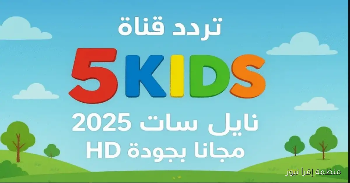 “متعة بلا حدود” تردد قناة 5 Kids الجديد على نايل سات 2025