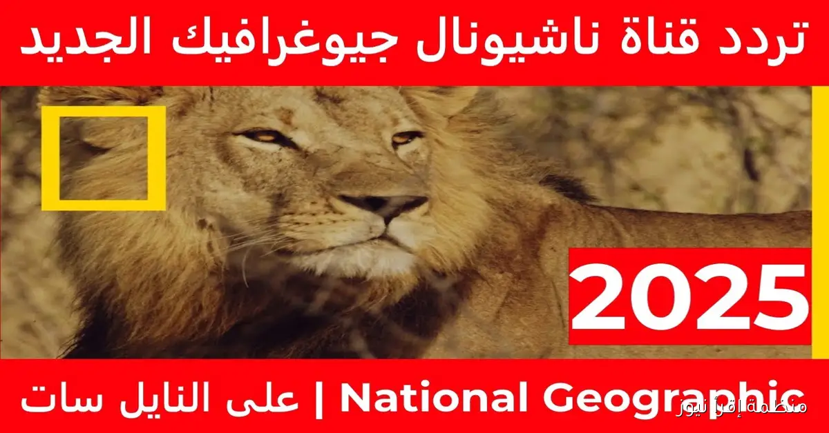 تردد قناة ناشيونال جيوغرافيك 2025 علي القمر الصناعي نايل سات وعرب سات بجودة عالية