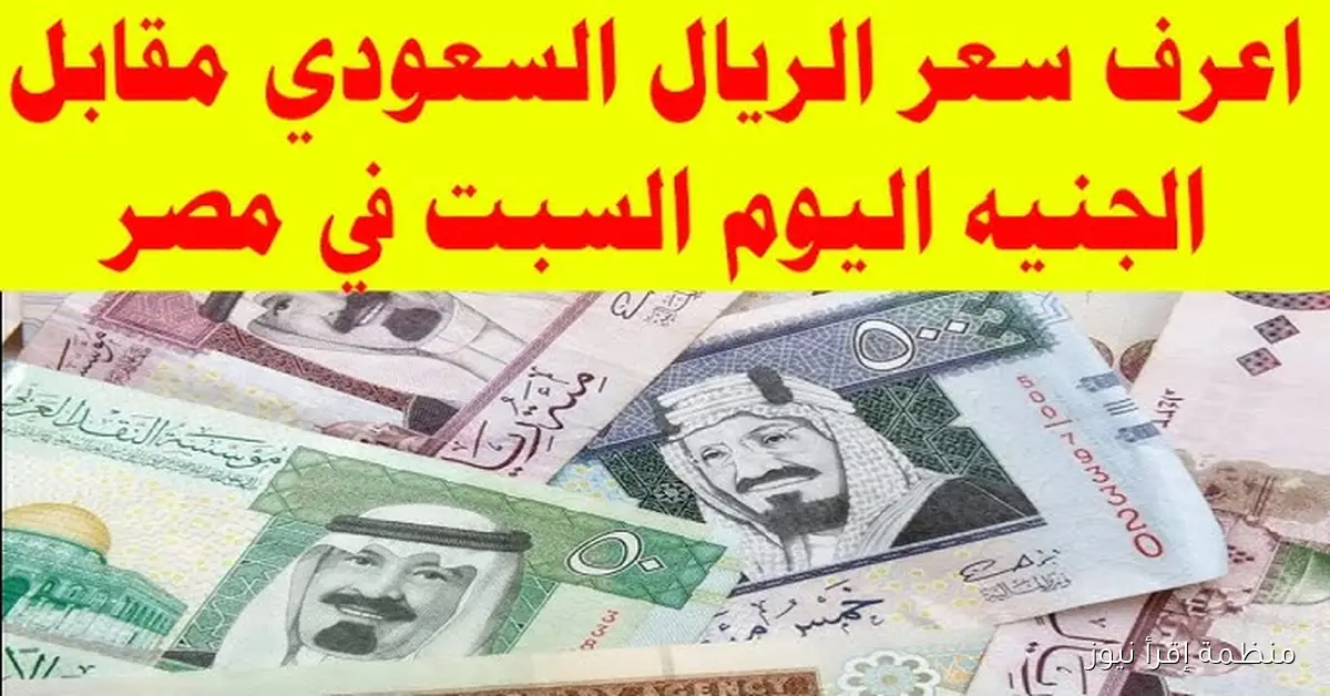 رسمياً .. سعر الريال السعودي اليوم السبت 11 أكتوبر 2025 في السوق السوداء والبنوك مقابل الجنيه المصري