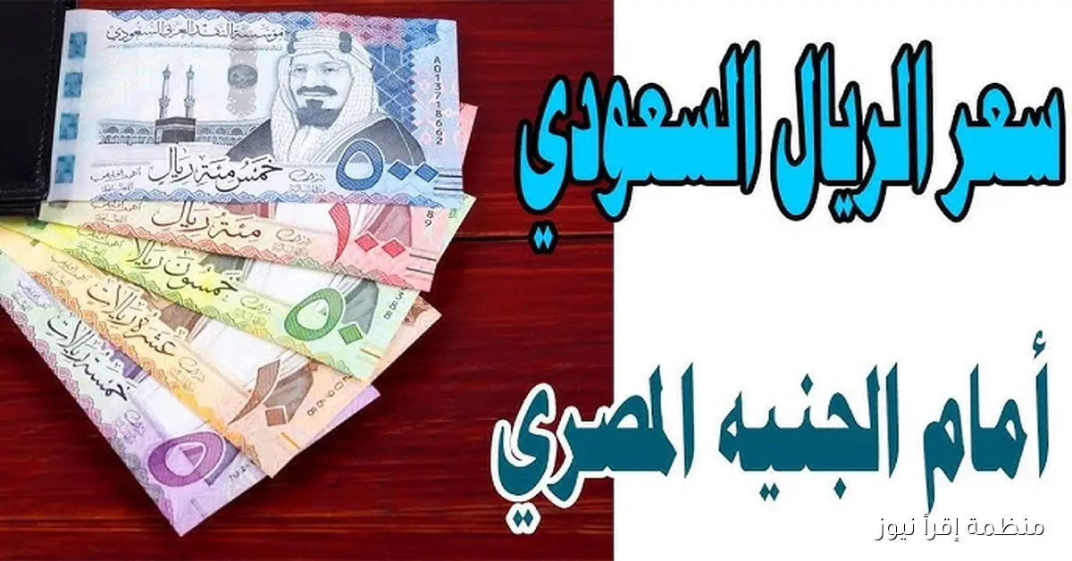 سعر الريال السعودي مقابل الجنيه المصري اليوم الجمعة 10 أكتوبر 2025 في السوق السوداء والبنوك المختلفة