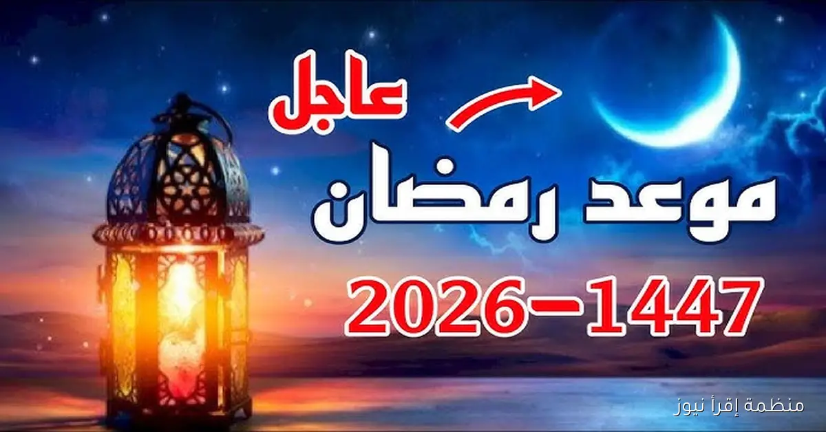 133 يوم! .. موعد شهر رمضان 2026/1447 في مصر والدول الإسلامية